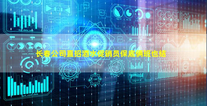 长春公司直招酒水促销员保底俩班也结